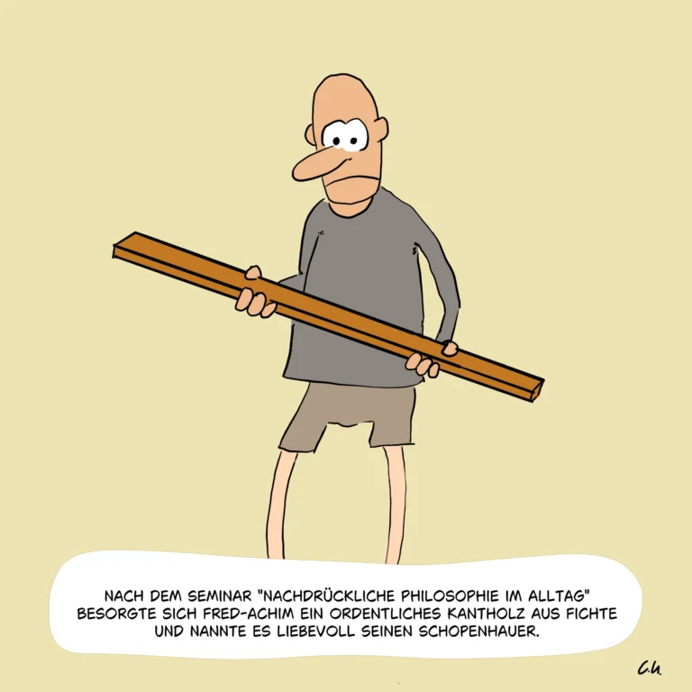Fred-Achim hat ein Kantholz in der Hand und spircht: Nach dem Seminar "Nachdrückliche Philosophie im Alltag" besorgte sich Fred Achim ein ordentliches Kantholz aus Fichte und nannte es liebevoll seinen Schopenhauer."